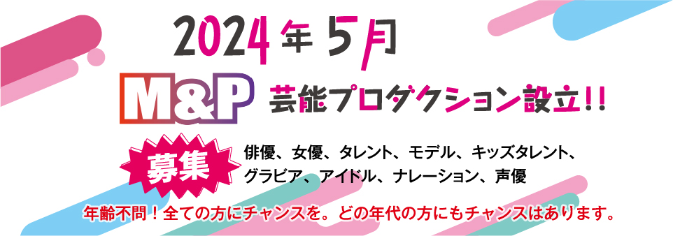 2024年5月M&P芸能プロダクション設立！タレント募集！年齢不問！全ての方にチャンスを！