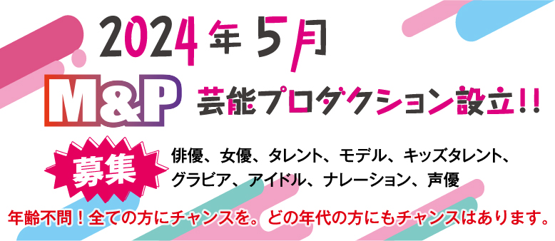 2024年5月M&P芸能プロダクション設立！タレント募集！年齢不問！全ての方にチャンスを！